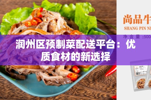 润州区预制菜配送平台：优质食材的新选择
