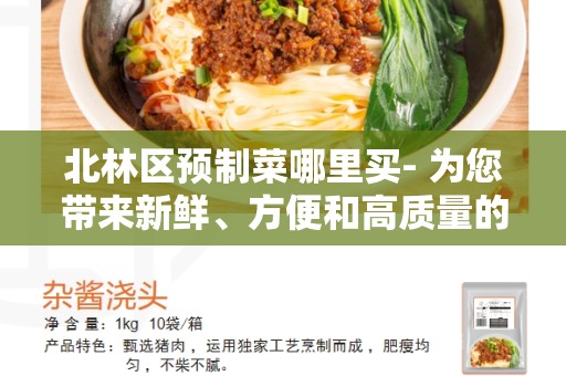 北林区预制菜哪里买- 为您带来新鲜、方便和高质量的预制菜