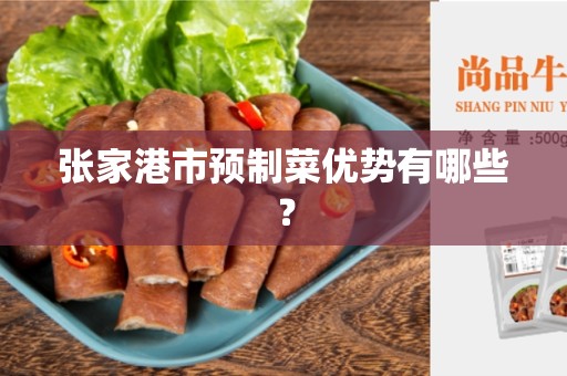 张家港市预制菜优势有哪些？