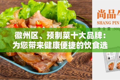 徽州区、预制菜十大品牌：为您带来健康便捷的饮食选择