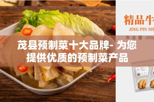 茂县预制菜十大品牌- 为您提供优质的预制菜产品