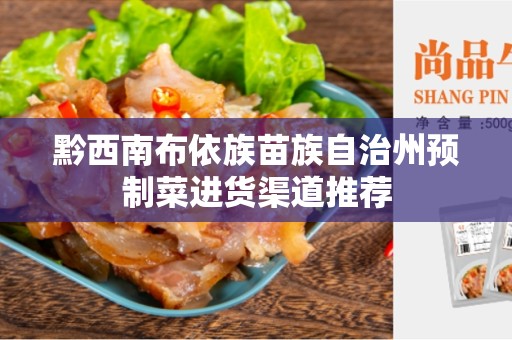 黔西南布依族苗族自治州预制菜进货渠道推荐