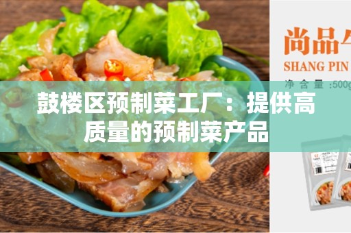 鼓楼区预制菜工厂：提供高质量的预制菜产品