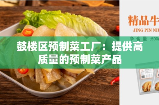鼓楼区预制菜工厂：提供高质量的预制菜产品