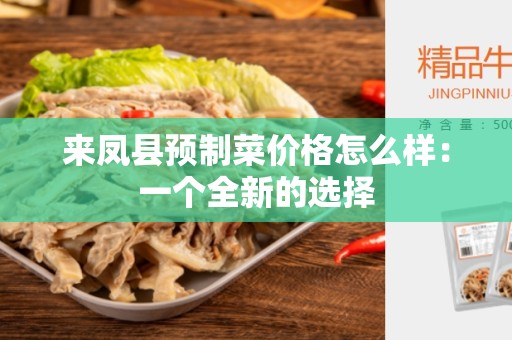 来凤县预制菜价格怎么样：一个全新的选择