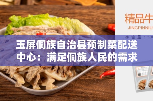 玉屏侗族自治县预制菜配送中心：满足侗族人民的需求