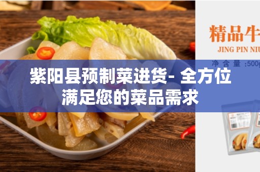 紫阳县预制菜进货- 全方位满足您的菜品需求