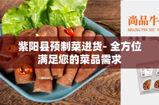 紫阳县预制菜进货- 全方位满足您的菜品需求
