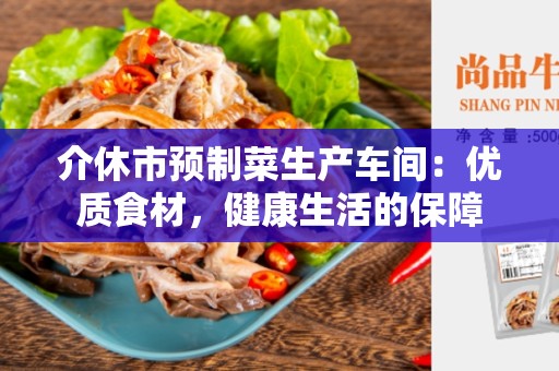 介休市预制菜生产车间：优质食材，健康生活的保障