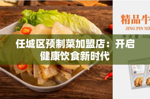 任城区预制菜加盟店：开启健康饮食新时代