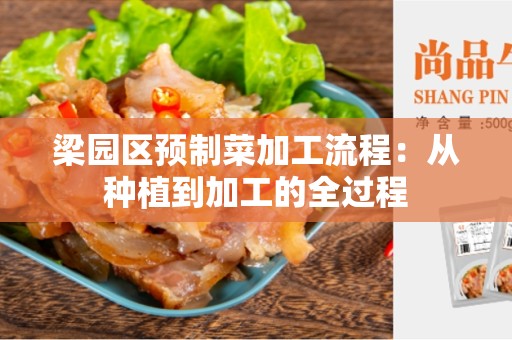 梁园区预制菜加工流程：从种植到加工的全过程