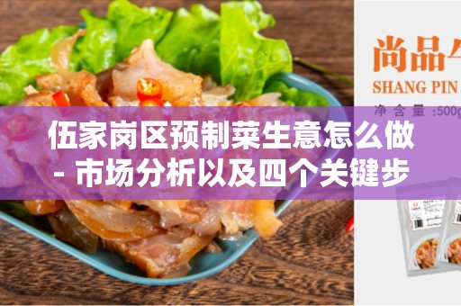 伍家岗区预制菜生意怎么做- 市场分析以及四个关键步骤
