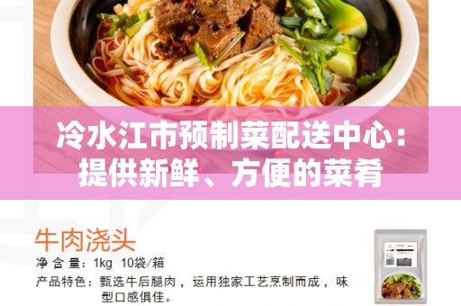 冷水江市预制菜配送中心：提供新鲜、方便的菜肴