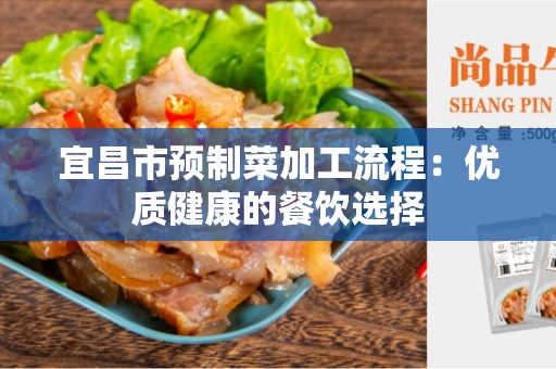 宜昌市预制菜加工流程：优质健康的餐饮选择