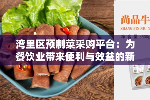 湾里区预制菜采购平台：为餐饮业带来便利与效益的新选择