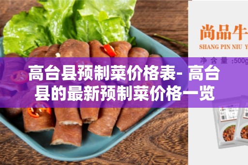 高台县预制菜价格表- 高台县的最新预制菜价格一览