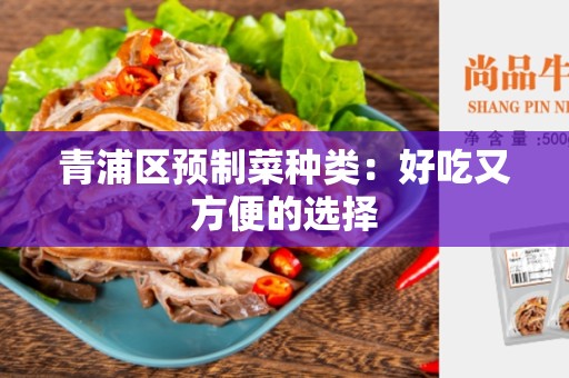 青浦区预制菜种类：好吃又方便的选择