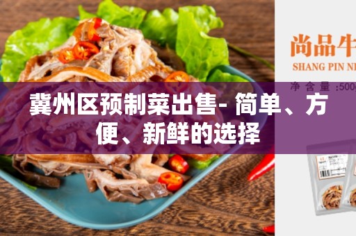 冀州区预制菜出售- 简单、方便、新鲜的选择