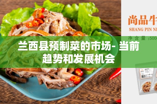兰西县预制菜的市场- 当前趋势和发展机会