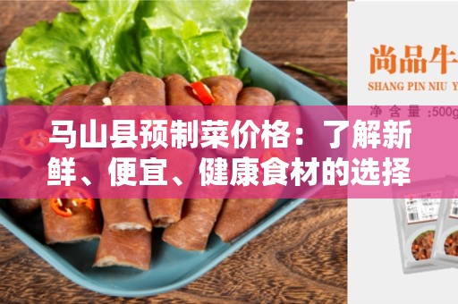 马山县预制菜价格：了解新鲜、便宜、健康食材的选择