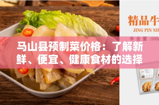 马山县预制菜价格：了解新鲜、便宜、健康食材的选择