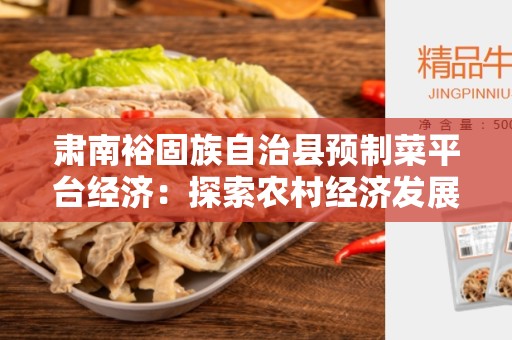 肃南裕固族自治县预制菜平台经济：探索农村经济发展新模式
