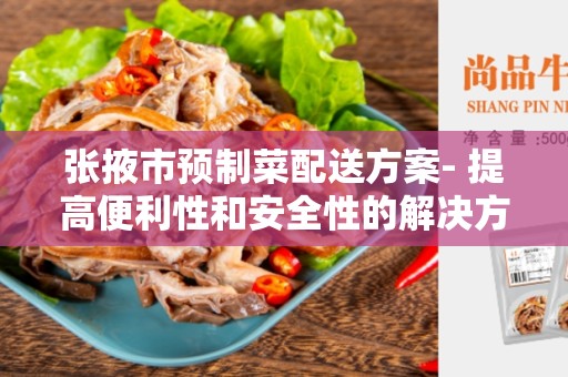 张掖市预制菜配送方案- 提高便利性和安全性的解决方案