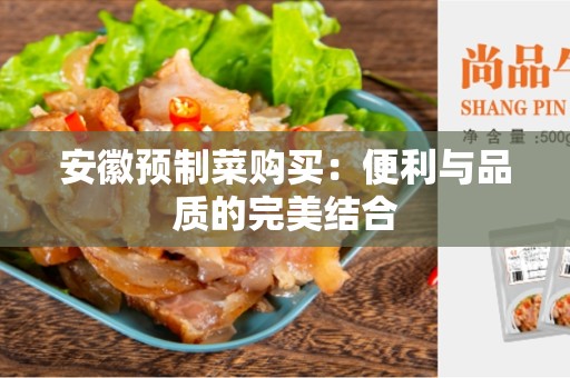 安徽预制菜购买：便利与品质的完美结合