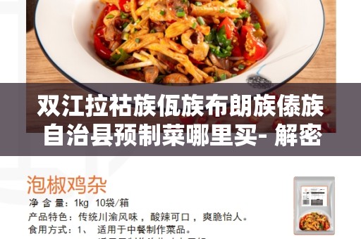双江拉祜族佤族布朗族傣族自治县预制菜哪里买- 解密云南最佳购买地点