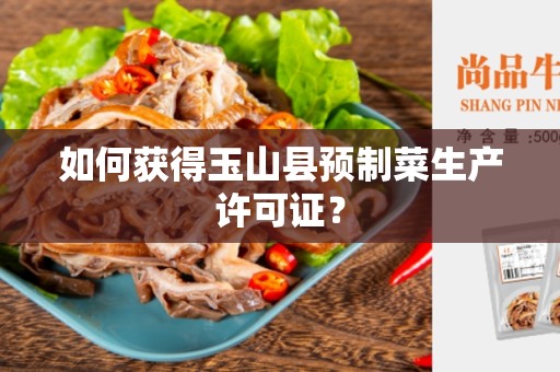 如何获得玉山县预制菜生产许可证？