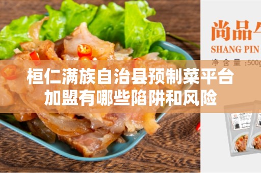 桓仁满族自治县预制菜平台加盟有哪些陷阱和风险 桓仁满族自治县预制菜平台加盟有哪些陷阱和风险