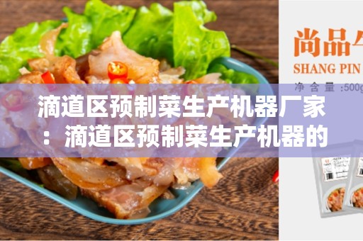 滴道区预制菜生产机器厂家：滴道区预制菜生产机器的选择和优势分析