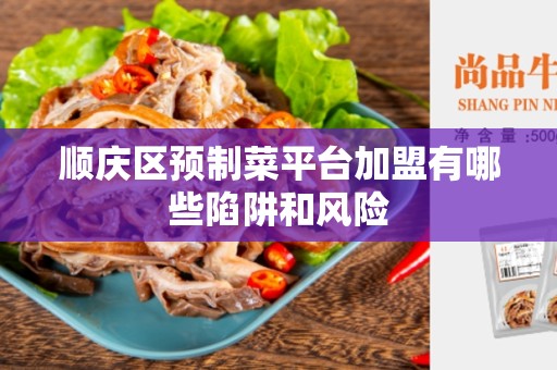 顺庆区预制菜平台加盟有哪些陷阱和风险