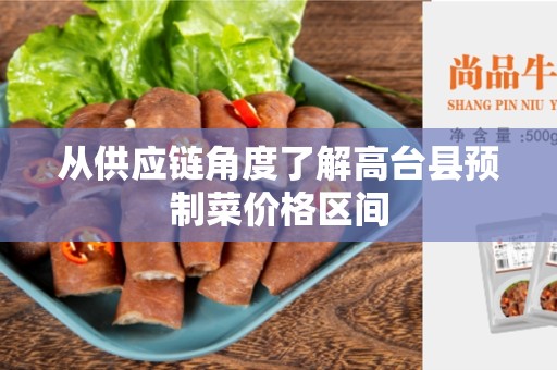 从供应链角度了解高台县预制菜价格区间