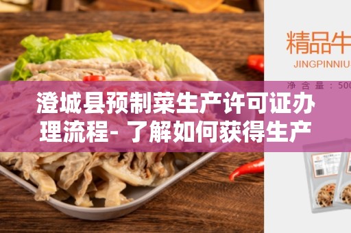 澄城县预制菜生产许可证办理流程- 了解如何获得生产预制菜的合法资质