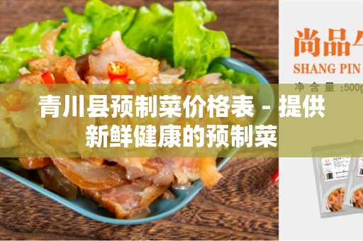 青川县预制菜价格表 - 提供新鲜健康的预制菜