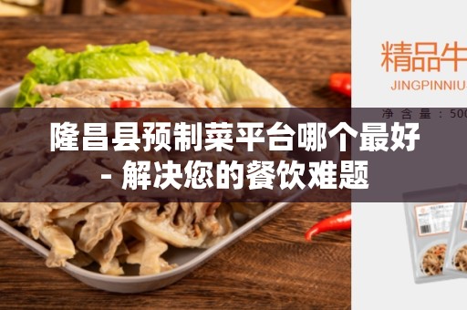 隆昌县预制菜平台哪个最好- 解决您的餐饮难题
