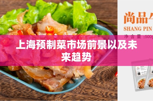 上海预制菜市场前景以及未来趋势