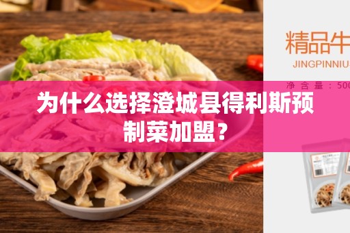 为什么选择澄城县得利斯预制菜加盟？