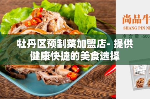 牡丹区预制菜加盟店- 提供健康快捷的美食选择