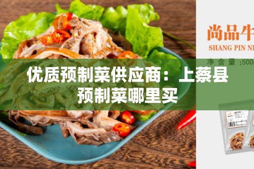 优质预制菜供应商：上蔡县预制菜哪里买