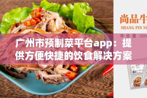 广州市预制菜平台app：提供方便快捷的饮食解决方案