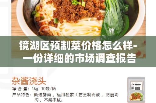 镜湖区预制菜价格怎么样- 一份详细的市场调查报告