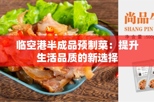临空港半成品预制菜：提升生活品质的新选择