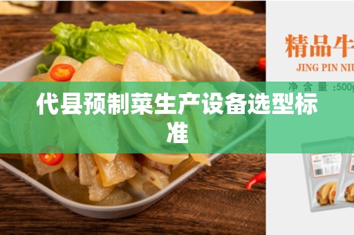 代县预制菜生产设备选型标准
