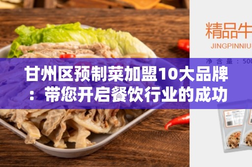 甘州区预制菜加盟10大品牌：带您开启餐饮行业的成功之路