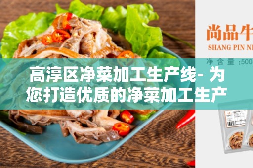 高淳区净菜加工生产线- 为您打造优质的净菜加工生产线