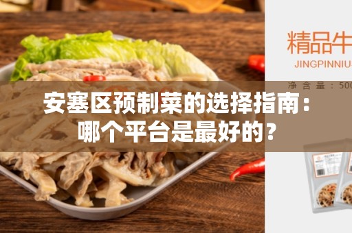 安塞区预制菜的选择指南：哪个平台是最好的？