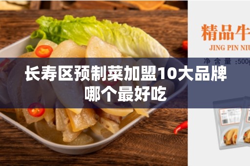 长寿区预制菜加盟10大品牌哪个最好吃