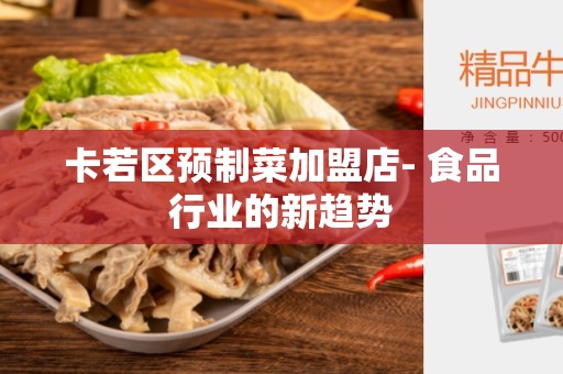 卡若区预制菜加盟店- 食品行业的新趋势